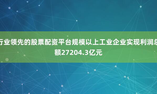 行业领先的股票配资平台规模以上工业企业实现利润总额27204.3亿元