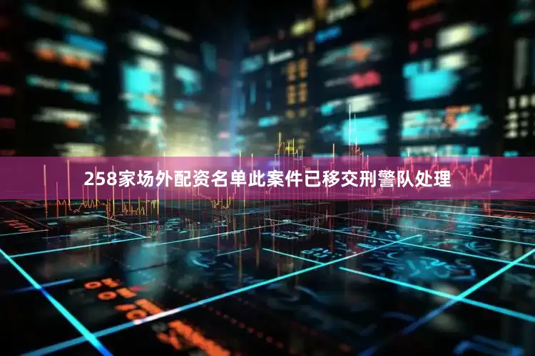 258家场外配资名单此案件已移交刑警队处理