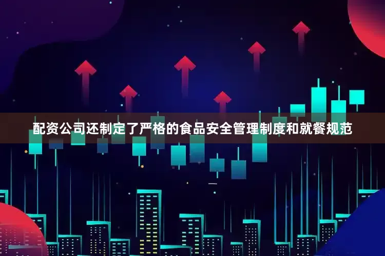 配资公司还制定了严格的食品安全管理制度和就餐规范