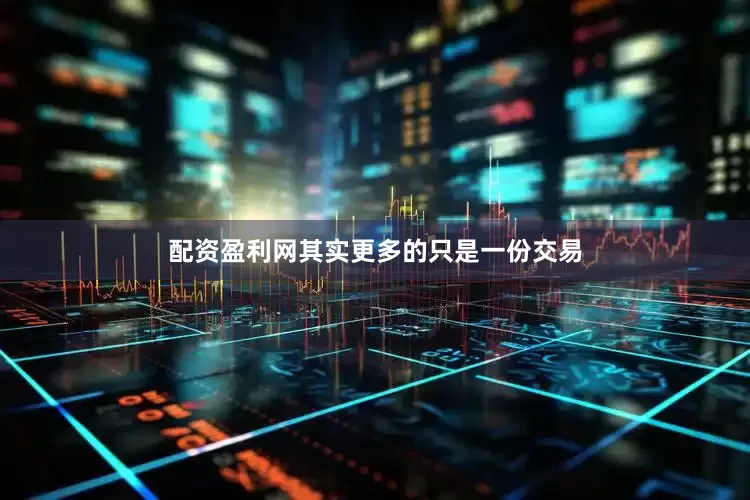 配资盈利网其实更多的只是一份交易