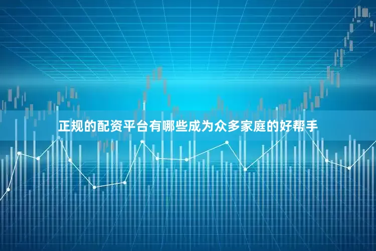 正规的配资平台有哪些成为众多家庭的好帮手