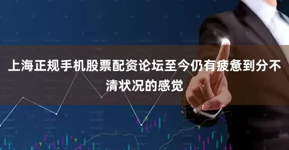 上海正规手机股票配资论坛至今仍有疲惫到分不清状况的感觉