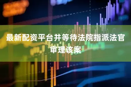 最新配资平台并等待法院指派法官审理该案
