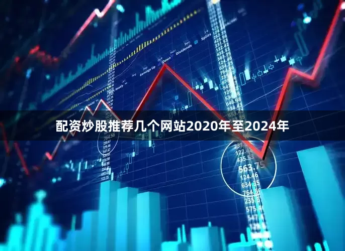 配资炒股推荐几个网站2020年至2024年