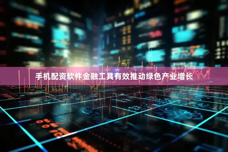 手机配资软件金融工具有效推动绿色产业增长