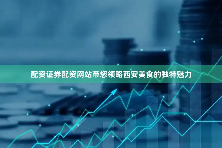 配资证券配资网站带您领略西安美食的独特魅力