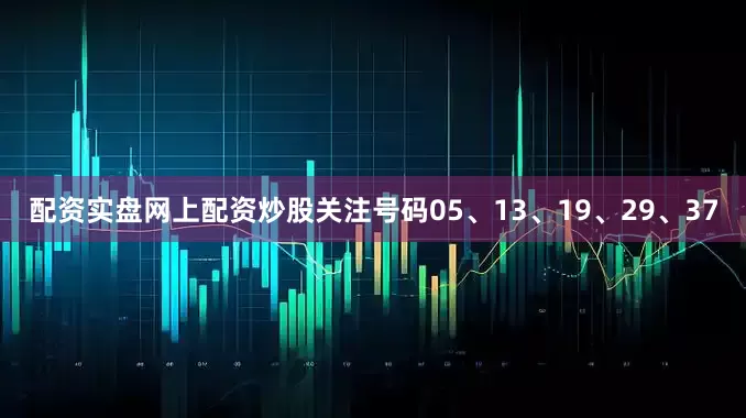 配资实盘网上配资炒股关注号码05、13、19、29、37