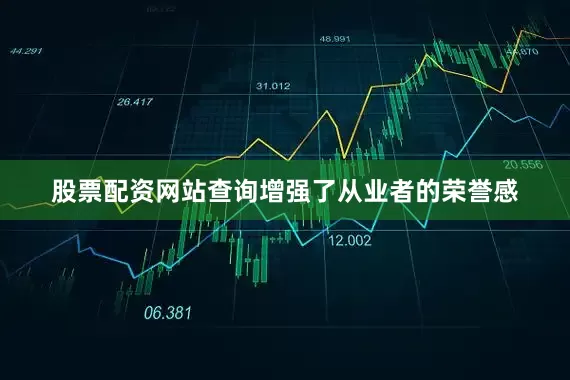 股票配资网站查询增强了从业者的荣誉感