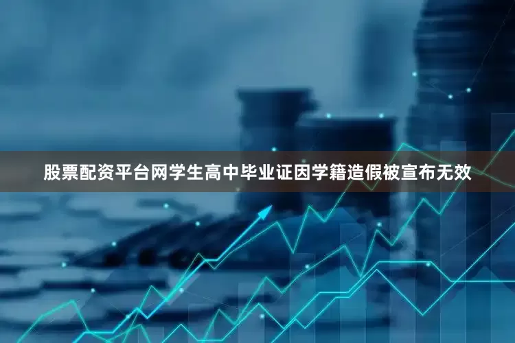 股票配资平台网学生高中毕业证因学籍造假被宣布无效