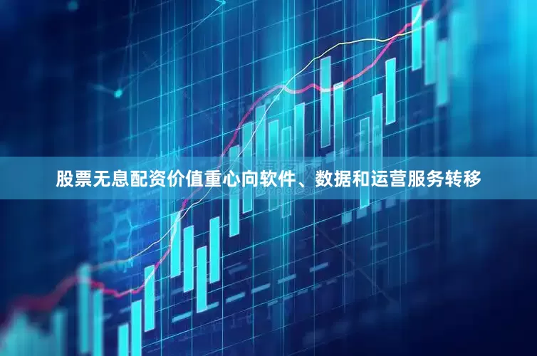 股票无息配资价值重心向软件、数据和运营服务转移