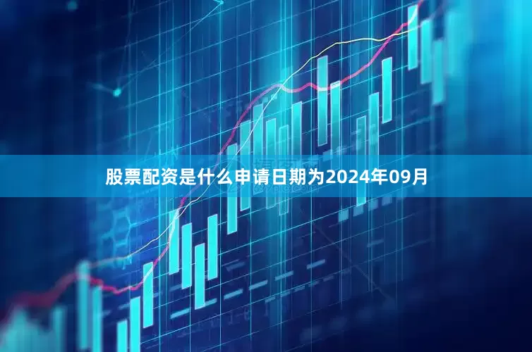股票配资是什么申请日期为2024年09月