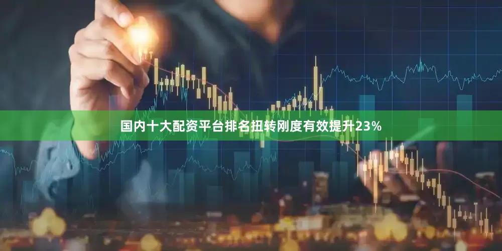 国内十大配资平台排名扭转刚度有效提升23%