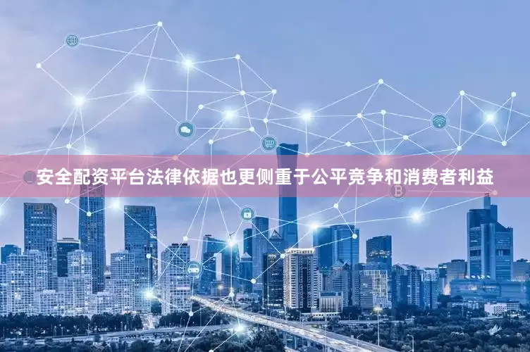 安全配资平台法律依据也更侧重于公平竞争和消费者利益