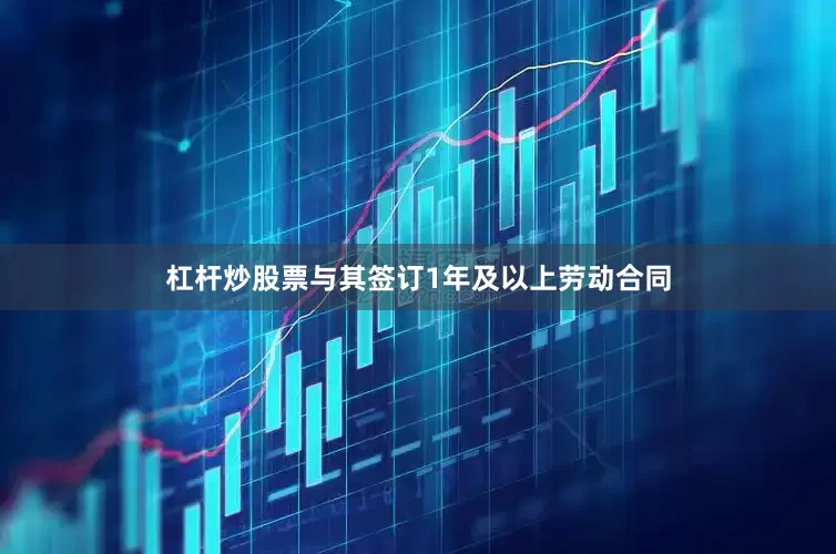杠杆炒股票与其签订1年及以上劳动合同