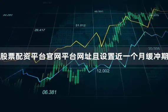 股票配资平台官网平台网址且设置近一个月缓冲期
