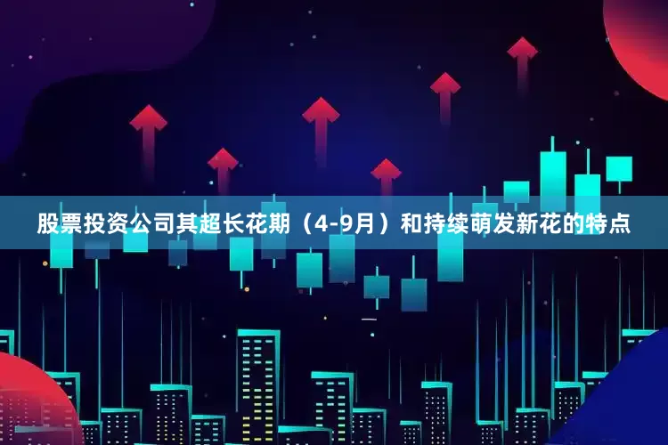 股票投资公司其超长花期（4-9月）和持续萌发新花的特点