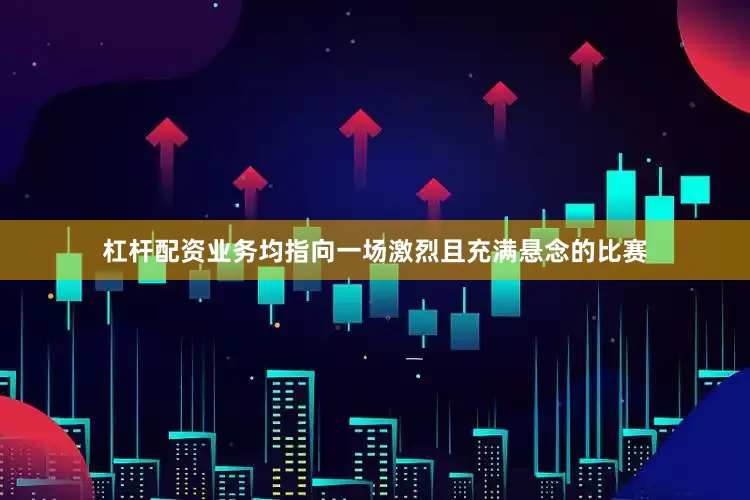杠杆配资业务均指向一场激烈且充满悬念的比赛