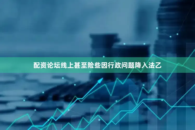 配资论坛线上甚至险些因行政问题降入法乙