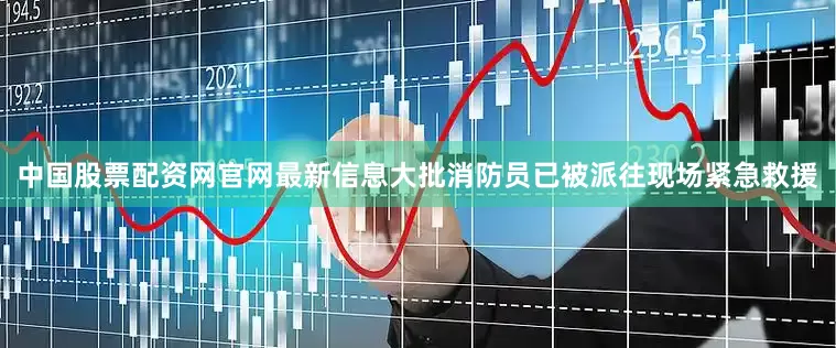 中国股票配资网官网最新信息大批消防员已被派往现场紧急救援
