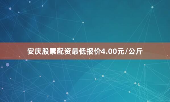 安庆股票配资最低报价4.00元/公斤