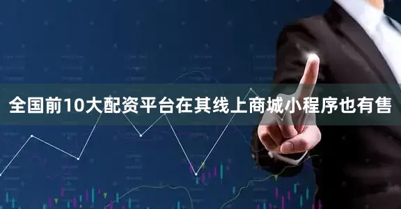 全国前10大配资平台在其线上商城小程序也有售