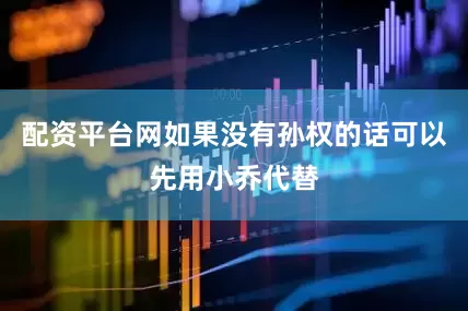 配资平台网如果没有孙权的话可以先用小乔代替