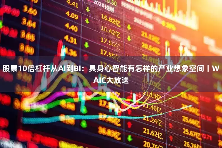 股票10倍杠杆从AI到BI:具身心智能有怎样的产业想象空间丨WAIC大放送