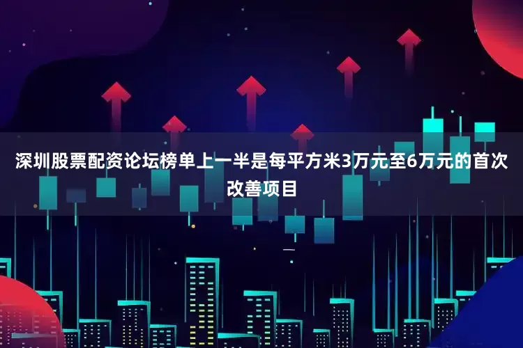 深圳股票配资论坛榜单上一半是每平方米3万元至6万元的首次改善项目