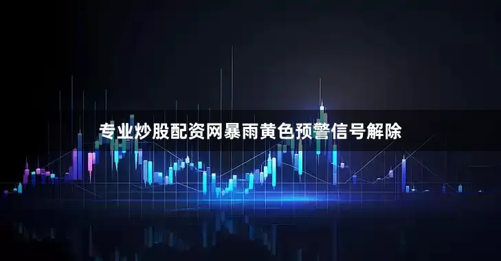 专业炒股配资网暴雨黄色预警信号解除