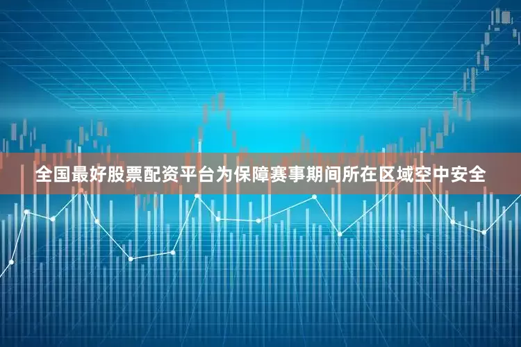 全国最好股票配资平台为保障赛事期间所在区域空中安全