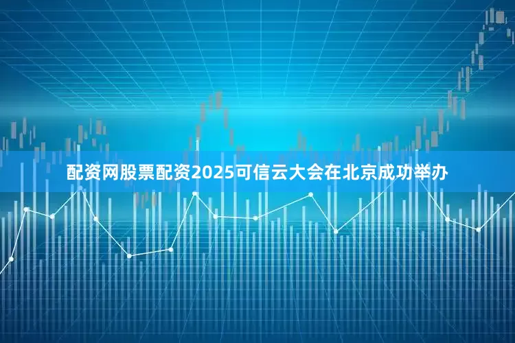 配资网股票配资2025可信云大会在北京成功举办