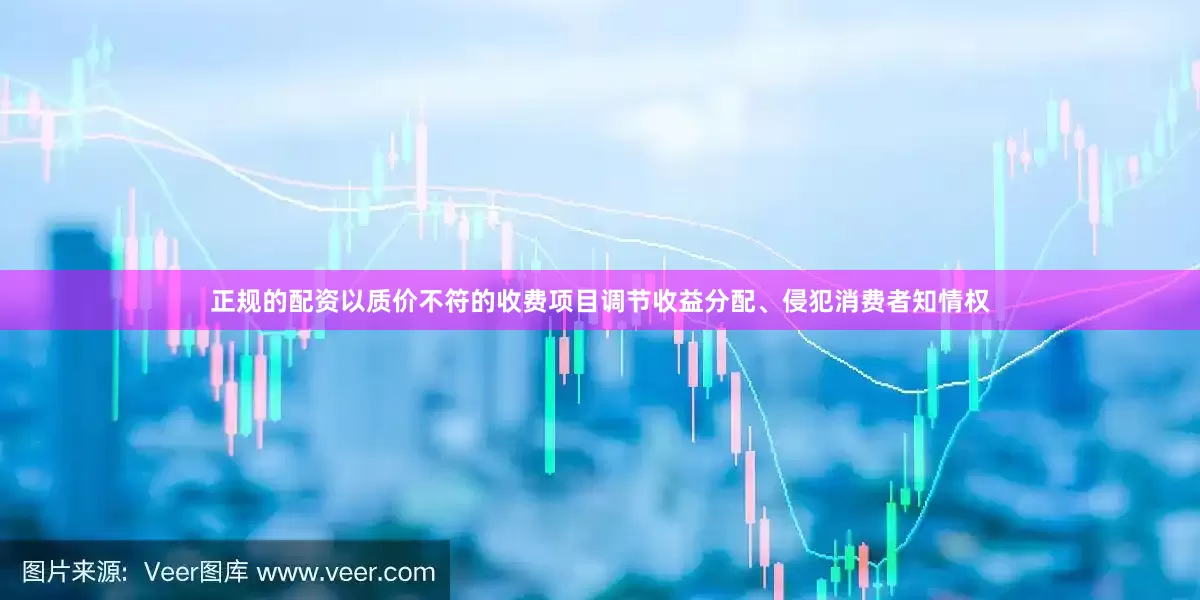 正规的配资以质价不符的收费项目调节收益分配、侵犯消费者知情权