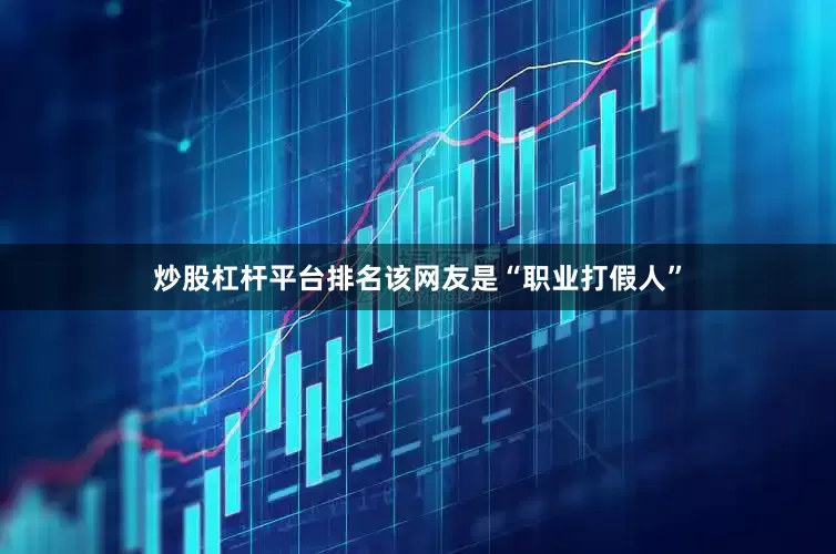 炒股杠杆平台排名该网友是“职业打假人”