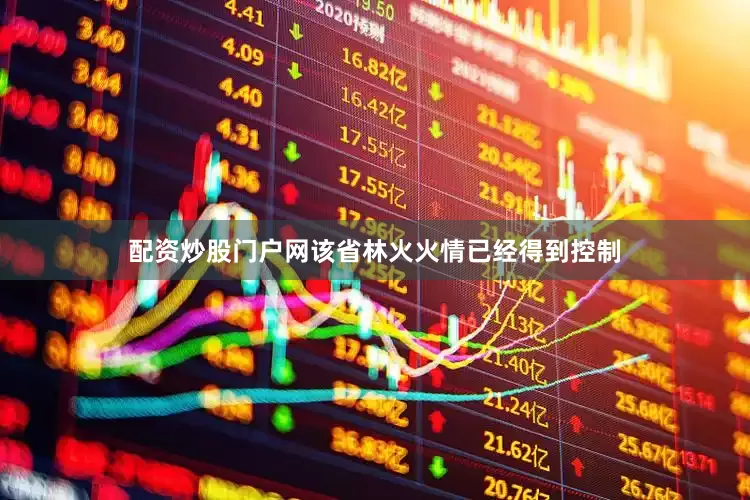 配资炒股门户网该省林火火情已经得到控制