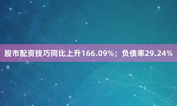 股市配资技巧同比上升166.09%；负债率29.24%