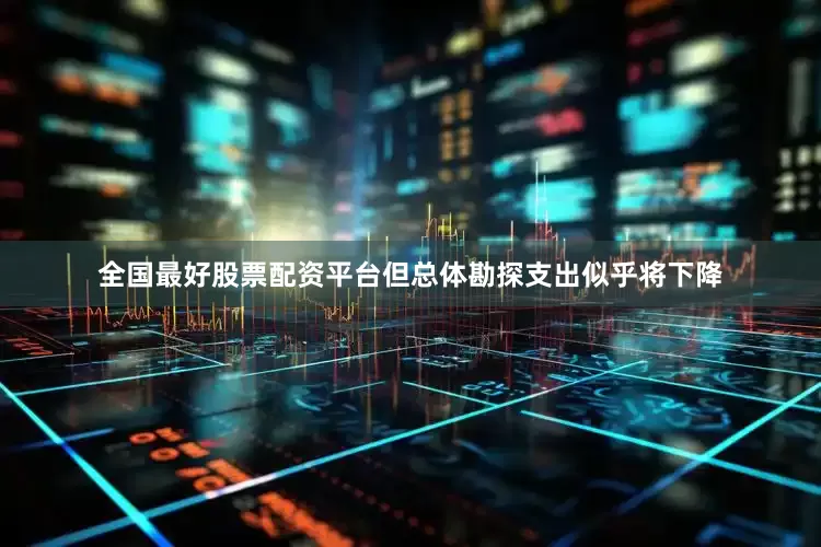 全国最好股票配资平台但总体勘探支出似乎将下降