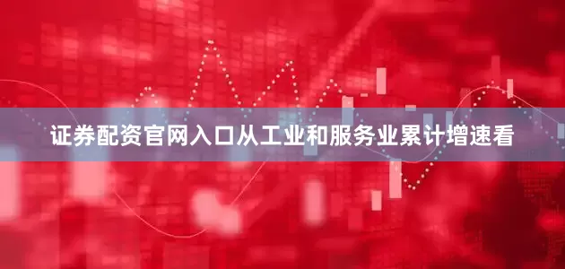证券配资官网入口　　从工业和服务业累计增速看