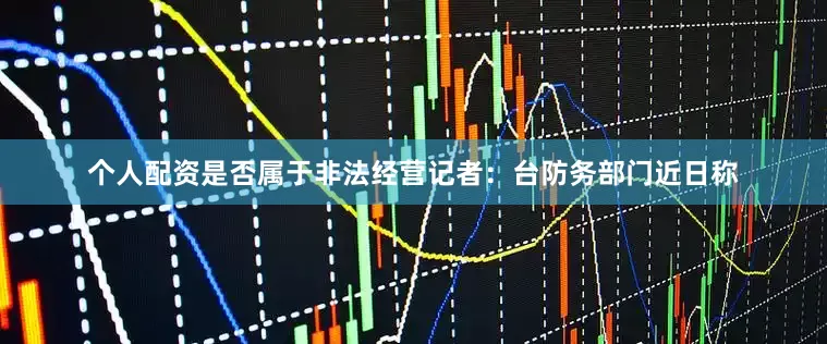 个人配资是否属于非法经营　　记者：台防务部门近日称