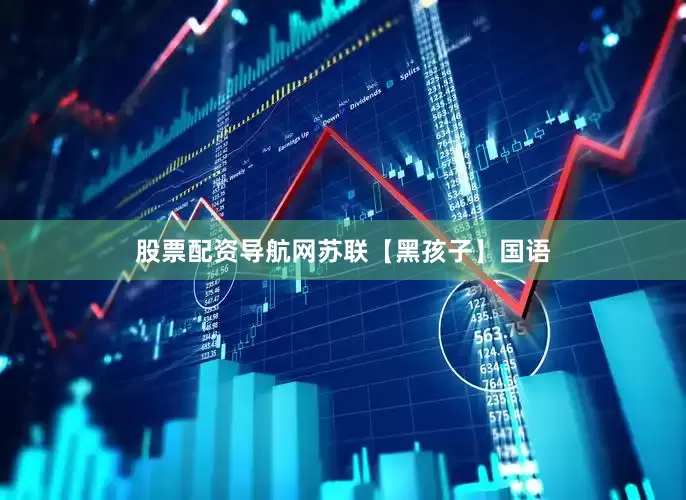 股票配资导航网苏联【黑孩子】国语