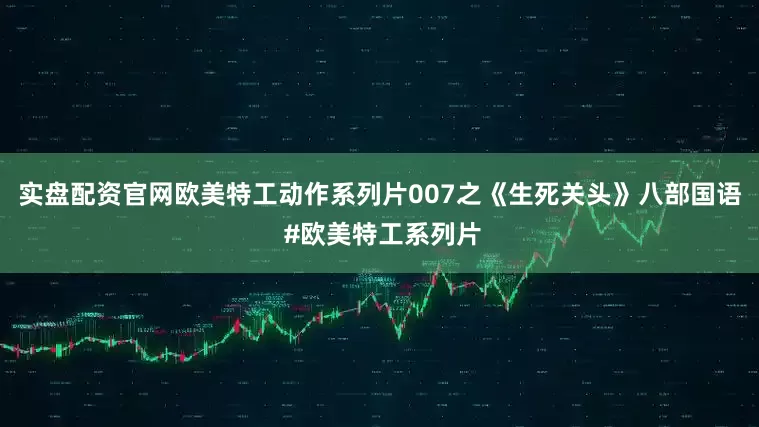 实盘配资官网欧美特工动作系列片007之《生死关头》八部国语 #欧美特工系列片