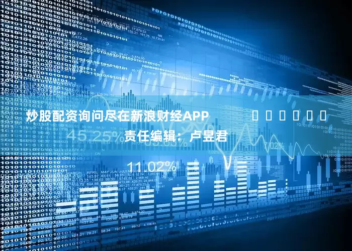 炒股配资询问尽在新浪财经APP            						责任编辑：卢昱君