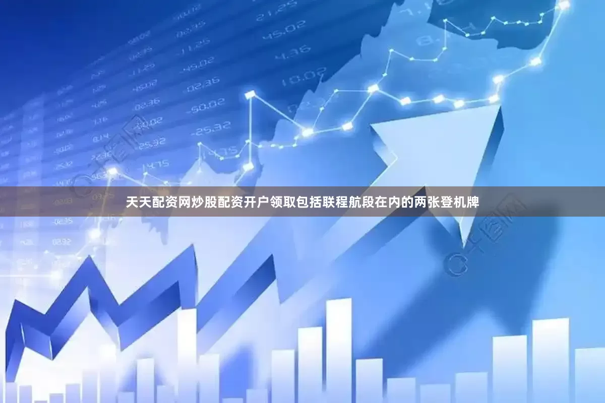 天天配资网炒股配资开户领取包括联程航段在内的两张登机牌