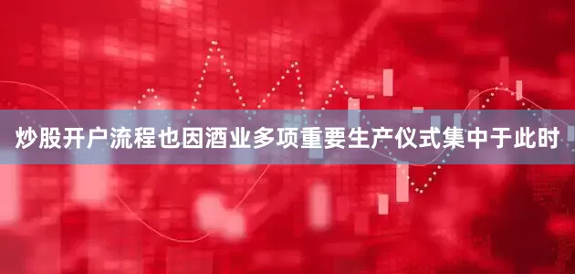 炒股开户流程也因酒业多项重要生产仪式集中于此时