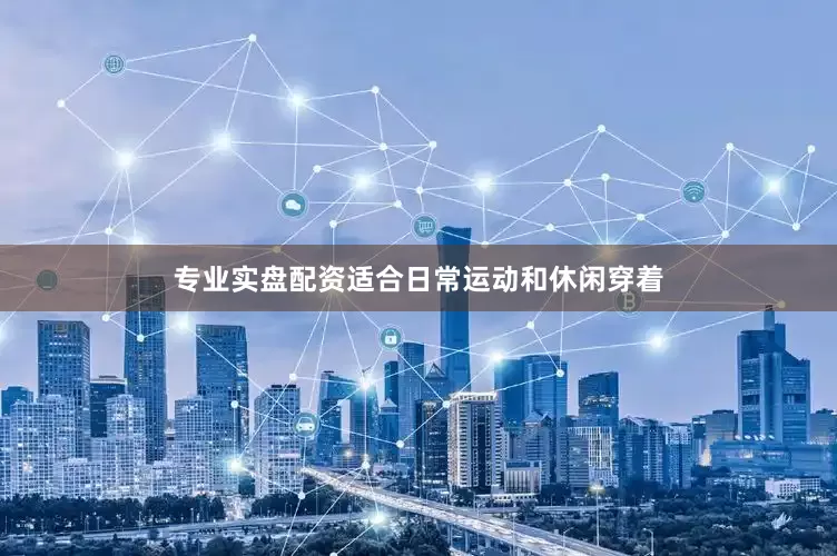 专业实盘配资适合日常运动和休闲穿着