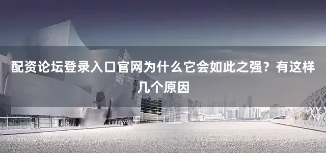 配资论坛登录入口官网为什么它会如此之强？有这样几个原因