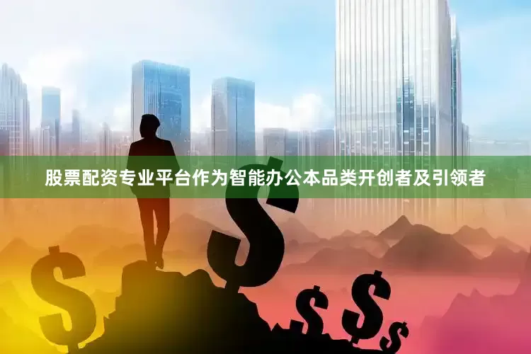股票配资专业平台作为智能办公本品类开创者及引领者