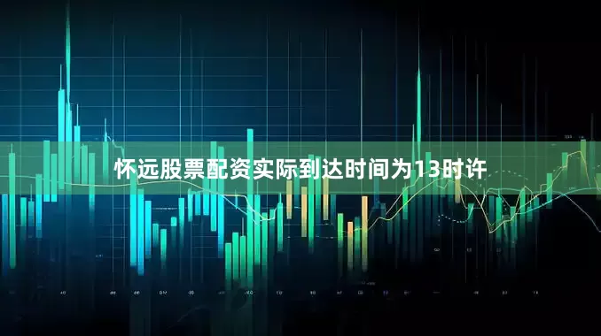怀远股票配资实际到达时间为13时许