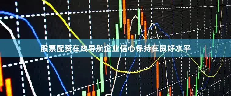 股票配资在线导航　　企业信心保持在良好水平