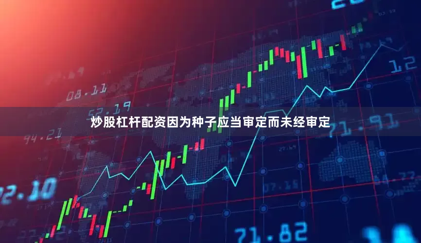 炒股杠杆配资因为种子应当审定而未经审定